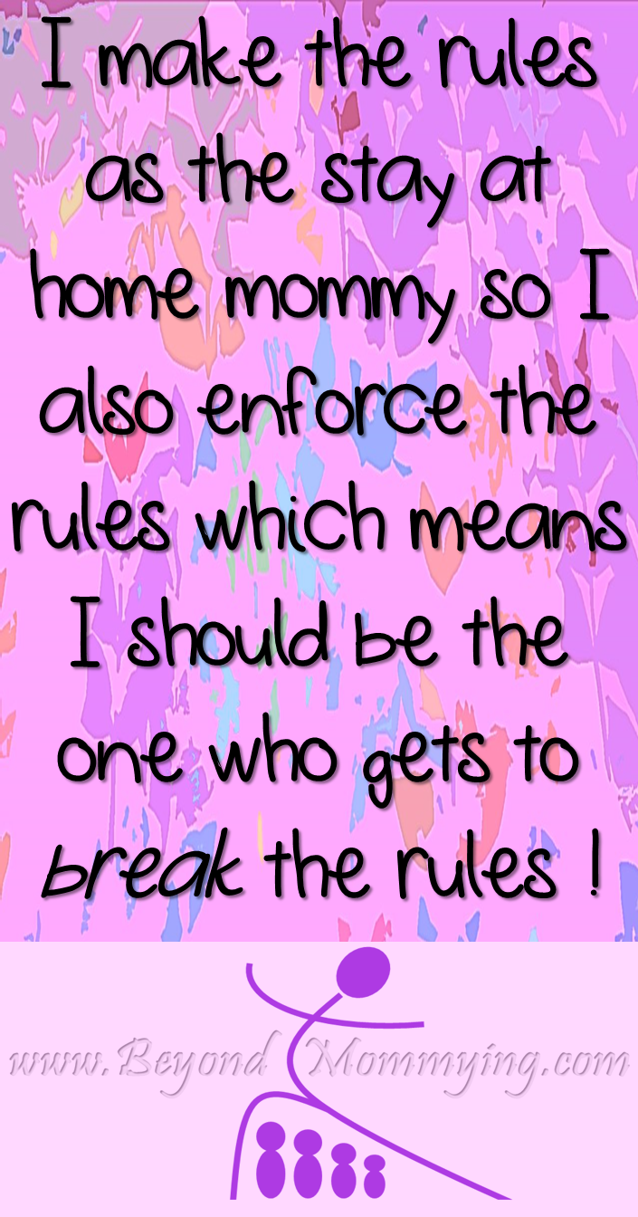 I am the one who makes the rules, so I should be the one to break them, too!
