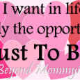 As A Mommy, All I Want in Life is Simply the Opportunity Just To Be.