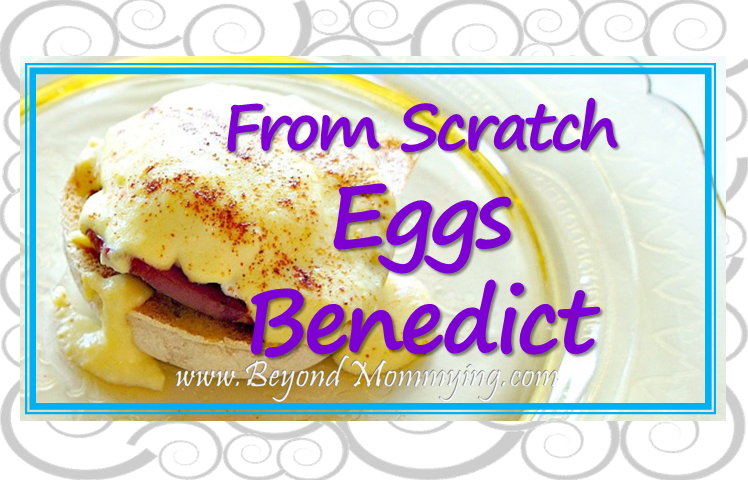 Recipe for from scratch Eggs Benedict including homemade Hollandaise Sauce