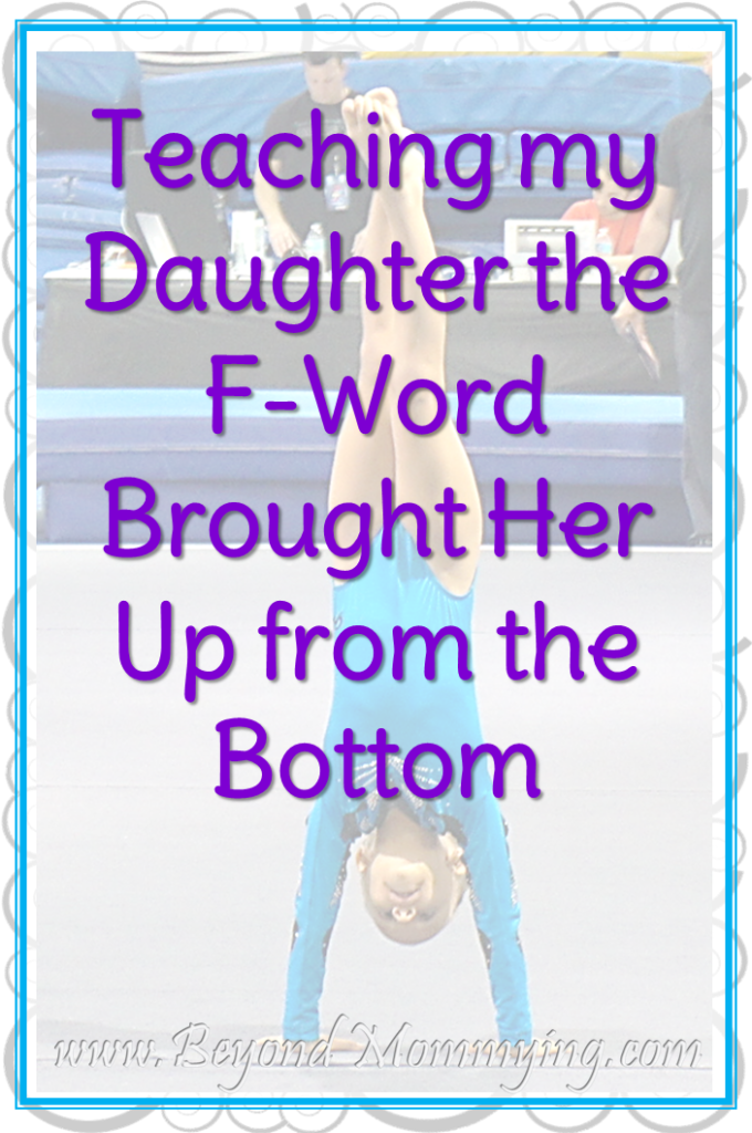 Teaching my six year old daughter the power of the F-Word helped to propel her from last place almost to the top in her gymnastics competitions.