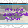 Tips for managing a house and kids when your husband travels for work regularly